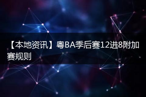 【本地资讯】粤BA季后赛12进8附加赛规则