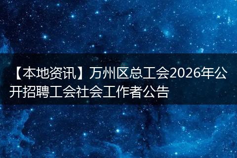 【本地资讯】万州区总工会2026年公开招聘工会社会工作者公告
