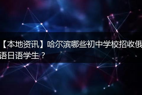 【本地资讯】哈尔滨哪些初中学校招收俄语日语学生？