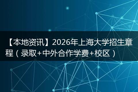 【本地资讯】2026年上海大学招生章程（录取+中外合作学费+校区）