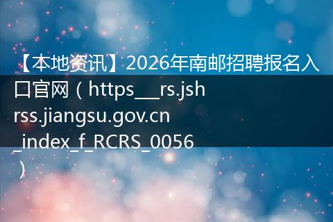 【本地资讯】2026年南邮招聘报名入口官网（https___rs.jshrss.jiangsu.gov.cn_index_f_RCRS_0056）