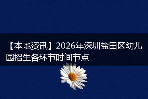 【本地资讯】2026年深圳盐田区幼儿园招生各环节时间节点