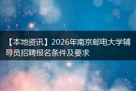 【本地资讯】2026年南京邮电大学辅导员招聘报名条件及要求