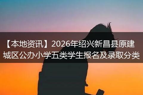 【本地资讯】2026年绍兴新昌县原建城区公办小学五类学生报名及录取分类