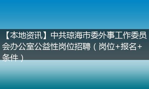 【本地资讯】中共琼海市委外事工作委员会办公室公益性岗位招聘（岗位+报名+条件）