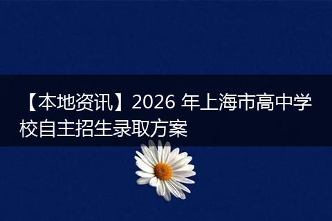 【本地资讯】2026 年上海市高中学校自主招生录取方案