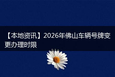 【本地资讯】2026年佛山车辆号牌变更办理时限