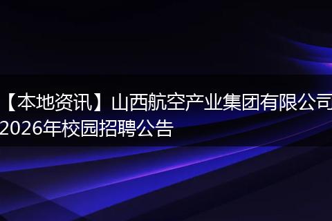 【本地资讯】山西航空产业集团有限公司2026年校园招聘公告