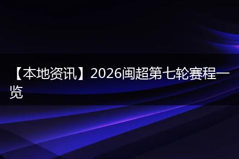 【本地资讯】2026闽超第七轮赛程一览