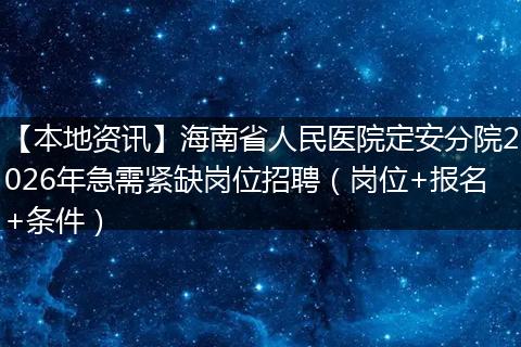 【本地资讯】海南省人民医院定安分院2026年急需紧缺岗位招聘（岗位+报名+条件）