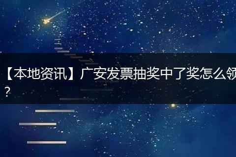 【本地资讯】广安发票抽奖中了奖怎么领？