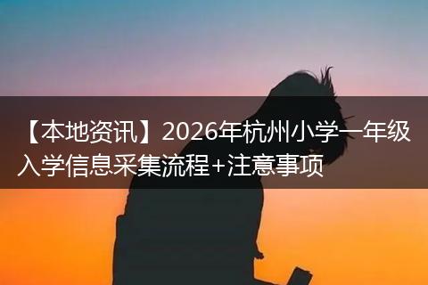【本地资讯】2026年杭州小学一年级入学信息采集流程+注意事项