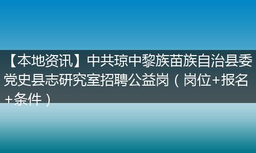 【本地资讯】中共琼中黎族苗族自治县委党史县志研究室招聘公益岗（岗位+报名+条件）