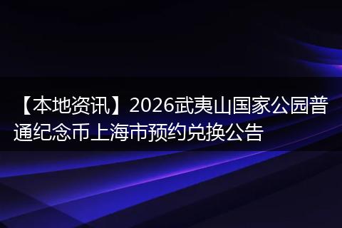 【本地资讯】2026武夷山国家公园普通纪念币上海市预约兑换公告