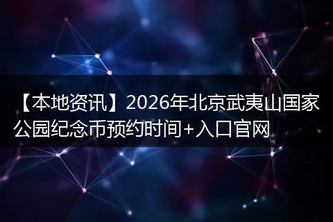 【本地资讯】2026年北京武夷山国家公园纪念币预约时间+入口官网