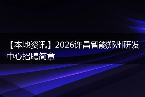【本地资讯】2026许昌智能郑州研发中心招聘简章