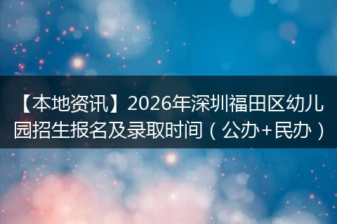 【本地资讯】2026年深圳福田区幼儿园招生报名及录取时间（公办+民办）