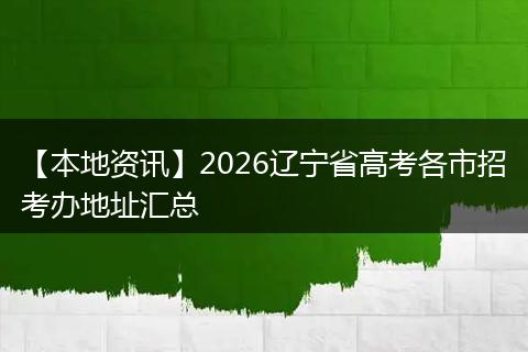 【本地资讯】2026辽宁省高考各市招考办地址汇总