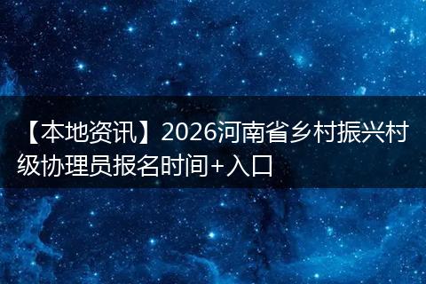 【本地资讯】2026河南省乡村振兴村级协理员报名时间+入口