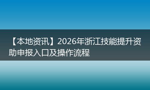 【本地资讯】2026年浙江技能提升资助申报入口及操作流程