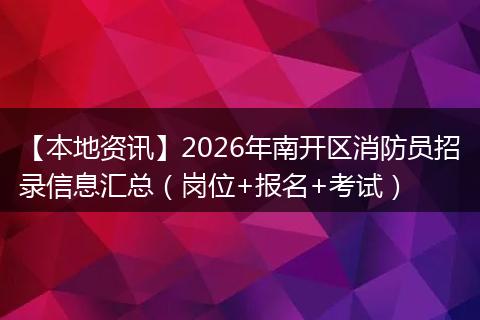 【本地资讯】2026年南开区消防员招录信息汇总（岗位+报名+考试）