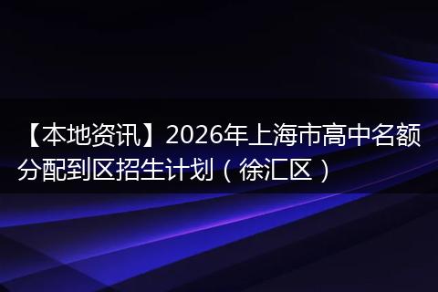【本地资讯】2026年上海市高中名额分配到区招生计划（徐汇区）