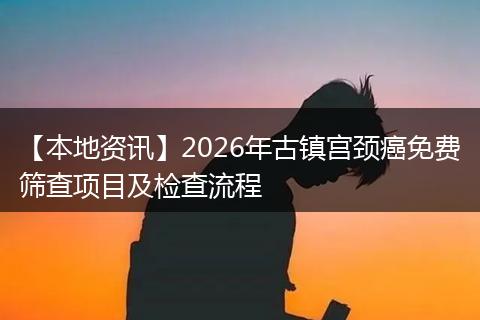 【本地资讯】2026年古镇宫颈癌免费筛查项目及检查流程