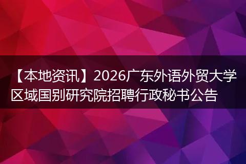 【本地资讯】2026广东外语外贸大学区域国别研究院招聘行政秘书公告