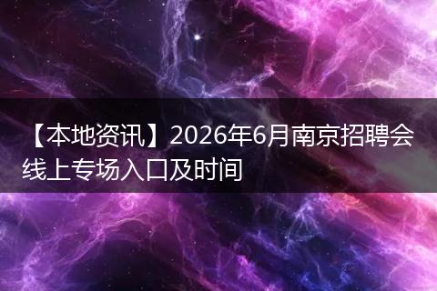 【本地资讯】2026年6月南京招聘会线上专场入口及时间