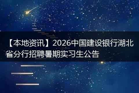 【本地资讯】2026中国建设银行湖北省分行招聘暑期实习生公告