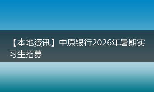 【本地资讯】中原银行2026年暑期实习生招募