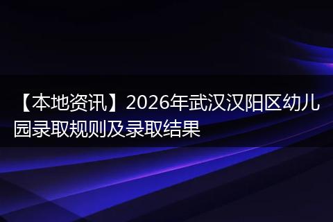【本地资讯】2026年武汉汉阳区幼儿园录取规则及录取结果