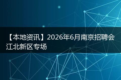 【本地资讯】2026年6月南京招聘会江北新区专场