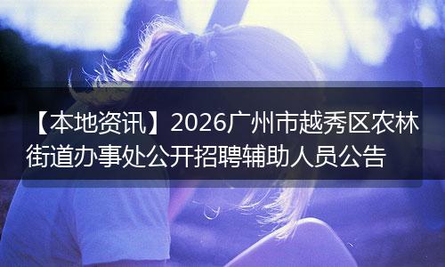 【本地资讯】2026广州市越秀区农林街道办事处公开招聘辅助人员公告