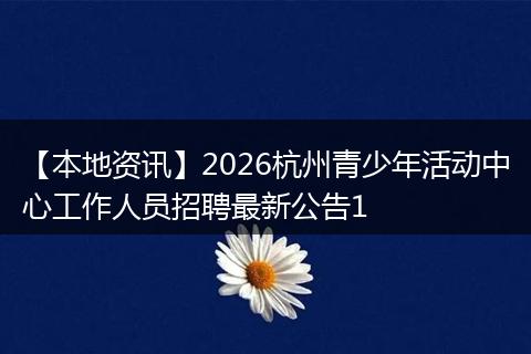 【本地资讯】2026杭州青少年活动中心工作人员招聘最新公告1
