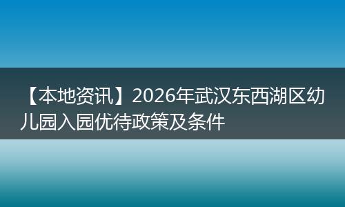 【本地资讯】2026年武汉东西湖区幼儿园入园优待政策及条件