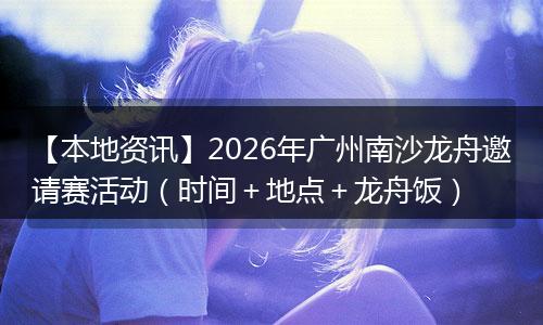 【本地资讯】2026年广州南沙龙舟邀请赛活动（时间＋地点＋龙舟饭）