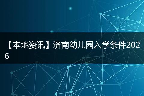 【本地资讯】济南幼儿园入学条件2026