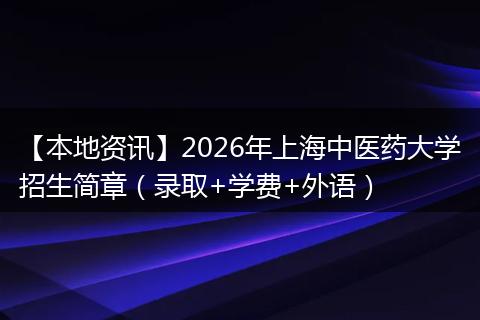 【本地资讯】2026年上海中医药大学招生简章（录取+学费+外语）