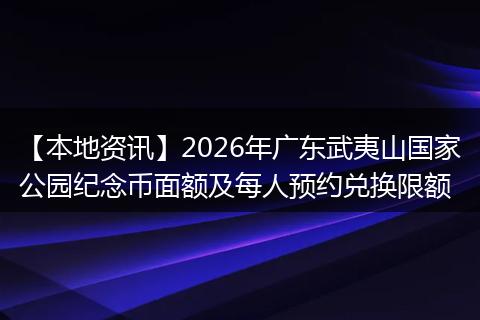 【本地资讯】2026年广东武夷山国家公园纪念币面额及每人预约兑换限额