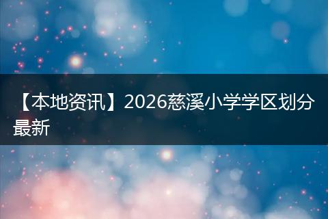 【本地资讯】2026慈溪小学学区划分最新