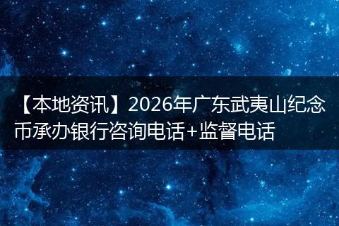 【本地资讯】2026年广东武夷山纪念币承办银行咨询电话+监督电话
