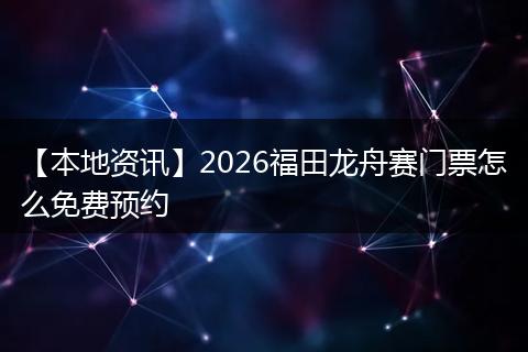 【本地资讯】2026福田龙舟赛门票怎么免费预约