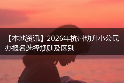 【本地资讯】2026年杭州幼升小公民办报名选择规则及区别