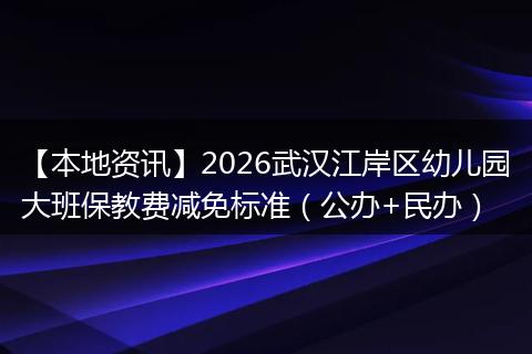 【本地资讯】2026武汉江岸区幼儿园大班保教费减免标准（公办+民办）