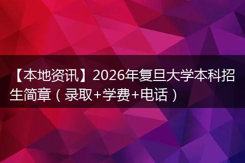 【本地资讯】2026年复旦大学本科招生简章（录取+学费+电话）