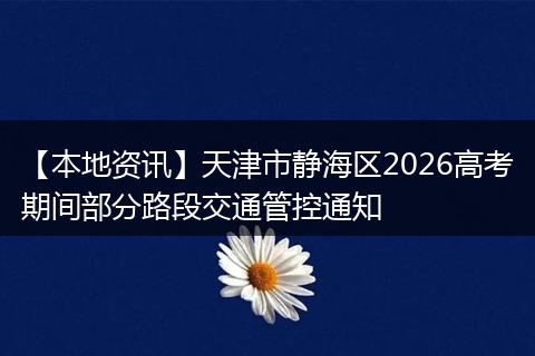 【本地资讯】天津市静海区2026高考期间部分路段交通管控通知