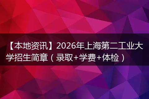【本地资讯】2026年上海第二工业大学招生简章（录取+学费+体检）