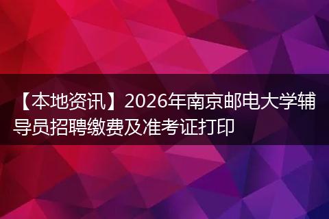 【本地资讯】2026年南京邮电大学辅导员招聘缴费及准考证打印