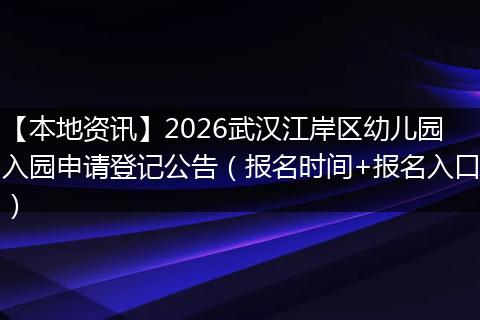 【本地资讯】2026武汉江岸区幼儿园入园申请登记公告（报名时间+报名入口）